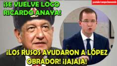 ¡Anaya se vuelve loco! Dice que los Rusos apoyaron a